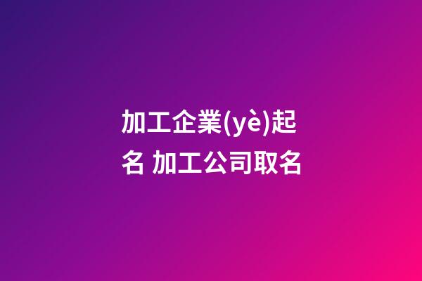加工企業(yè)起名 加工公司取名-第1張-公司起名-玄機(jī)派